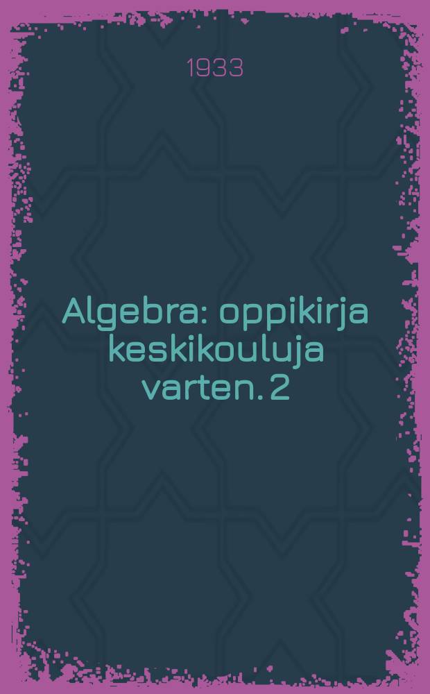 Algebra : oppikirja keskikouluja varten. 2