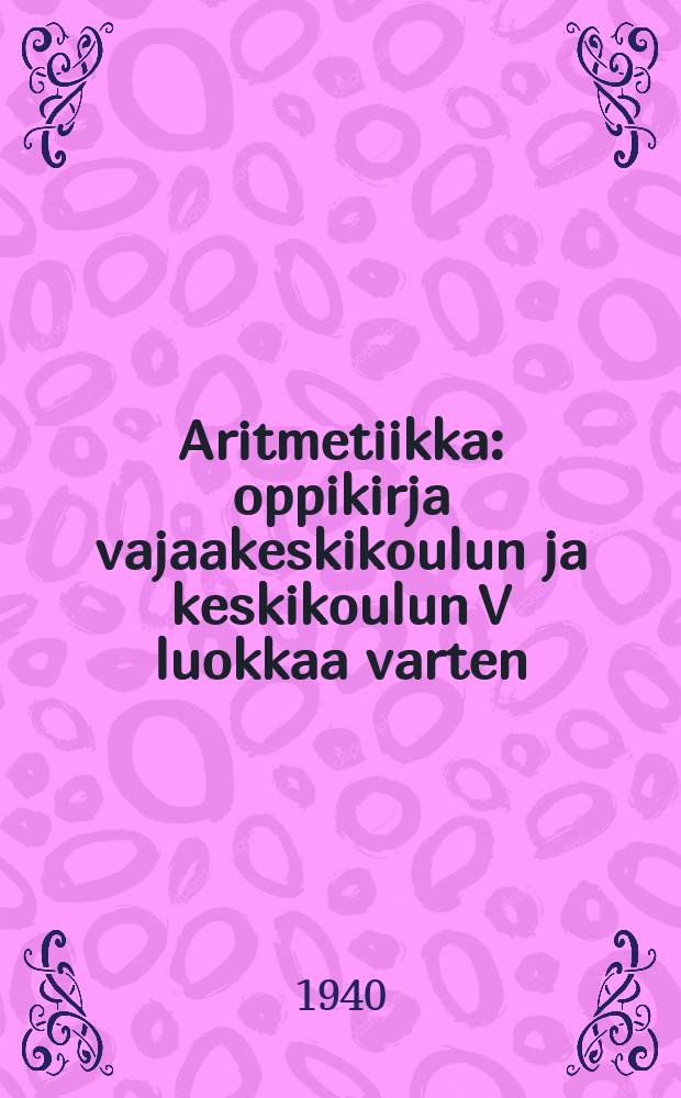 Aritmetiikka : oppikirja vajaakeskikoulun ja keskikoulun V luokkaa varten = Арифметика-Учебники и пособоя