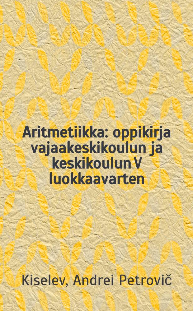 Aritmetiikka : oppikirja vajaakeskikoulun ja keskikoulun V luokkaavarten = Арифметика-Учебники и пособия