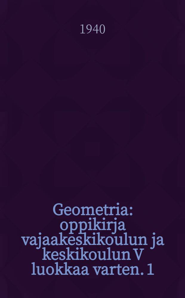 Geometria : oppikirja vajaakeskikoulun ja keskikoulun V luokkaa varten. 1 : Planimetria eli tasogeometria