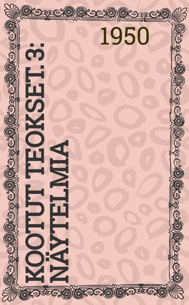 Kootut teokset. 3 : Näytelmia:Olviretki Schleusingenissä ; Leo ja Liina ; Canzio ; Selman juonet ; Alma