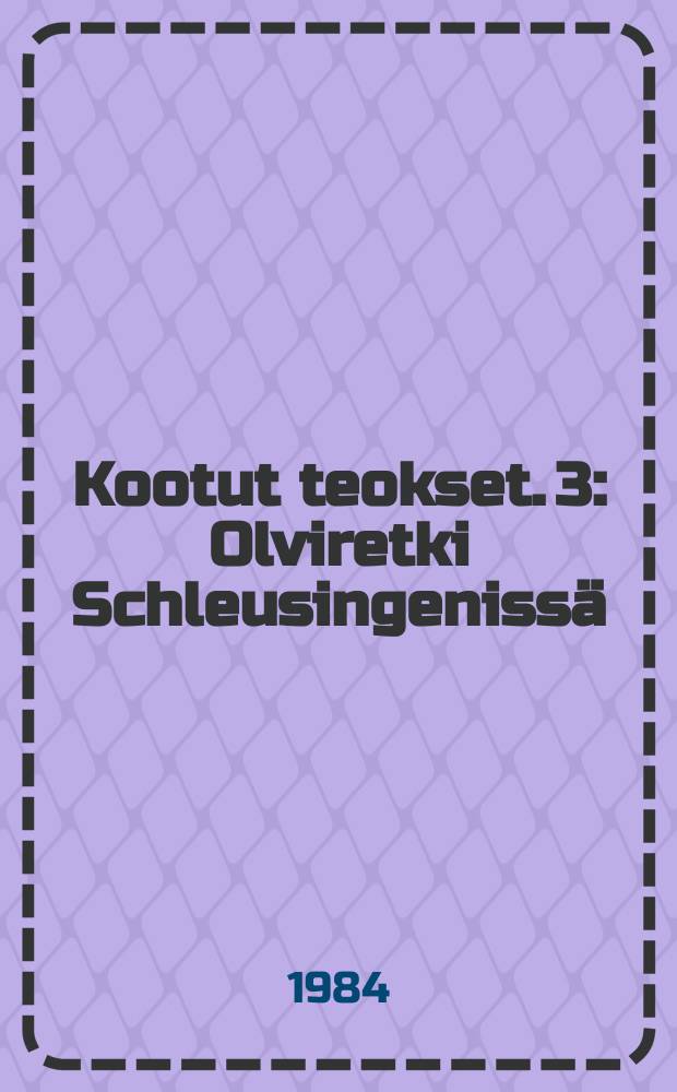 Kootut teokset. 3 : Olviretki Schleusingenissä ; Leo ja Liina ; Canzio ; Selman juonet ; Alma