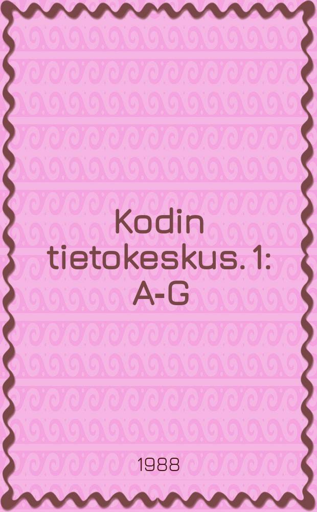 Kodin tietokeskus. 1 : A-G
