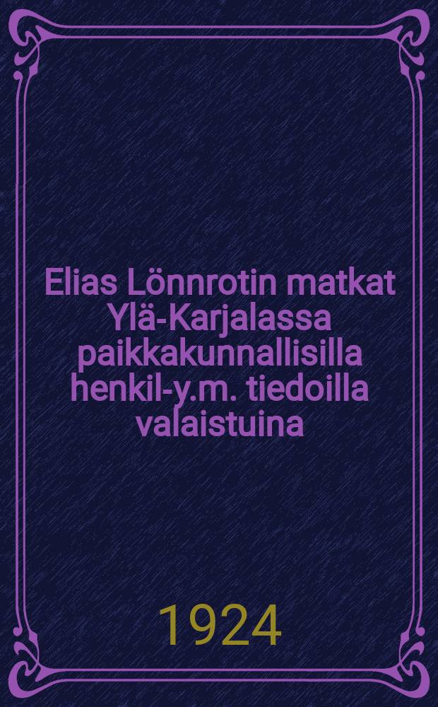 Elias Lönnrotin matkat Ylä-Karjalassa paikkakunnallisilla henkilö- y.m. tiedoilla valaistuina