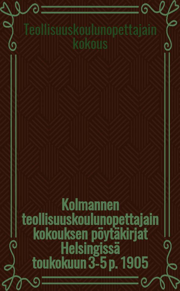 Kolmannen teollisuuskoulunopettajain kokouksen pöytäkirjat Helsingissä toukokuun 3-5 p. 1905 = Протоколы 3-го собрания учителей промышленных училищ от 1905г.