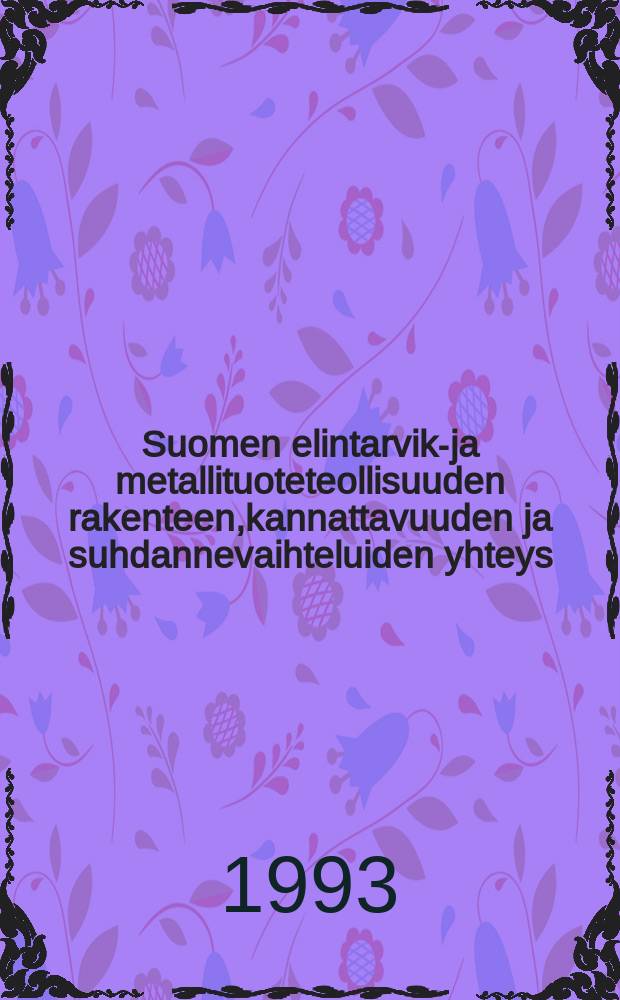 Suomen elintarvike- ja metallituoteteollisuuden rakenteen,kannattavuuden ja suhdannevaihteluiden yhteys = The relationship between structure, performance and cyclical fluctuations in Finnish food and metal product industries : an econometric analysis on 1974-1990 : ekonometrinen analyysi vuosilta 1974-1990