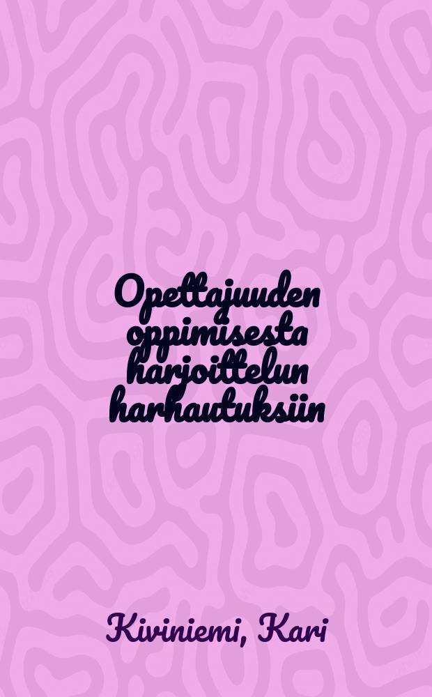 Opettajuuden oppimisesta harjoittelun harhautuksiin = From the learning of teacherhood to the fabrications of practice : aikuisopiskelijoiden kokemuksia opetusharjoittelusta ja sen ohjauksesta luokanopettajakoulutuksessa : Väitösk. Jyväskylän yliopisto