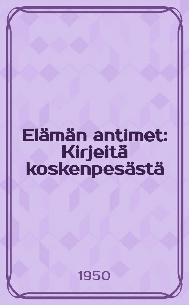 Elämän antimet : Kirjeitä koskenpesästä