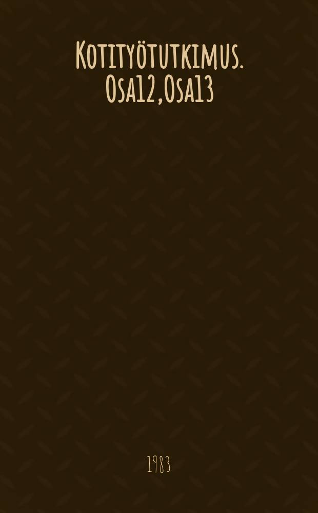 Kotityötutkimus. Osa12,Osa13 : Ruokataloustyöt. Käsityötsekä puu-ja metallityöt = Handicrafts and wood and metal work : Osa 13
