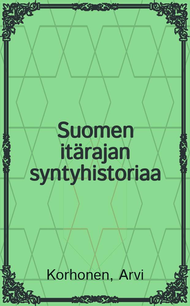 Suomen itärajan syntyhistoriaa = История возникновения восточной границы Финляндии