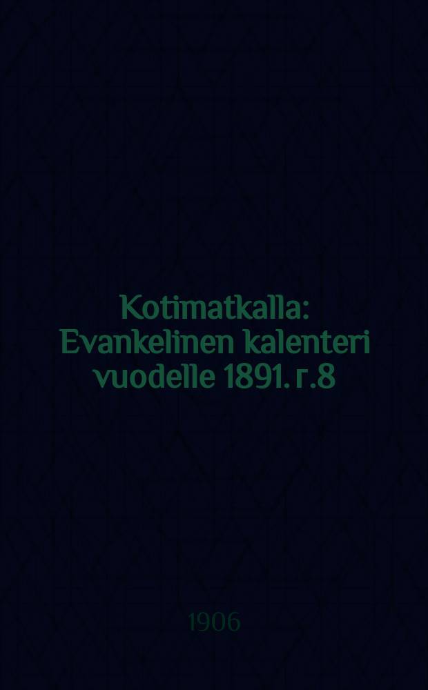 Kotimatkalla : Evankelinen kalenteri vuodelle 1891. г.8 : 1907