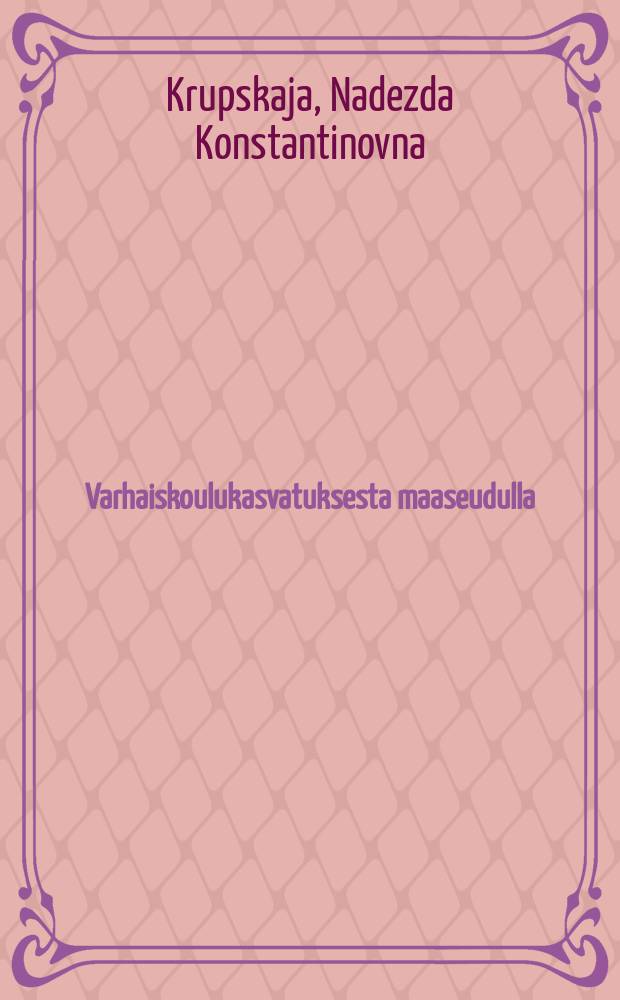 Varhaiskoulukasvatuksesta maaseudulla : 3:s Yleisvenäläinen varhaiskoulukasvatuksen konferenssi : Yhteiskunnallisen kasvatuksen päähallinnon varhaiskouluosaston julkaisu = Н.К.Крупская. О дошкольном воспитании в деревне