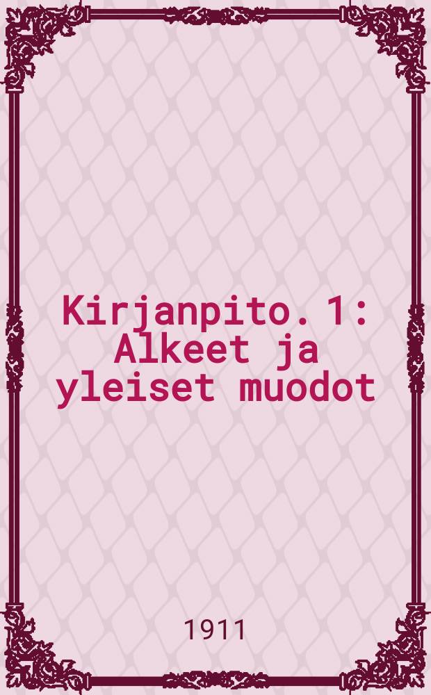 Kirjanpito. 1 : Alkeet ja yleiset muodot