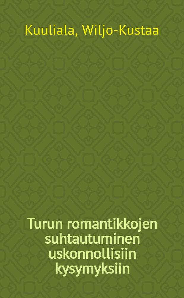 Turun romantikkojen suhtautuminen uskonnollisiin kysymyksiin : Väitösk