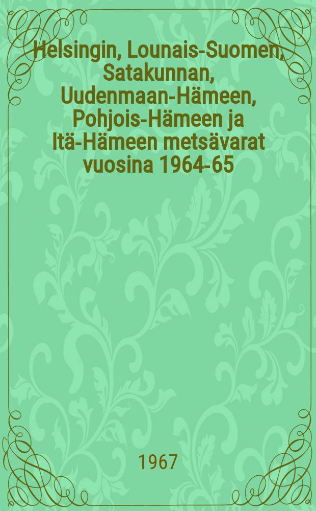 Helsingin, Lounais-Suomen, Satakunnan, Uudenmaan-Hämeen, Pohjois-Hämeen ja Itä-Hämeen metsävarat vuosina 1964-65
