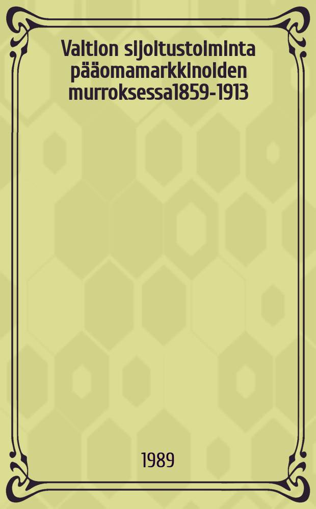 Valtion sijoitustoiminta pääomamarkkinoiden murroksessa1859-1913 : Väitösk. Helsingin yliopisto