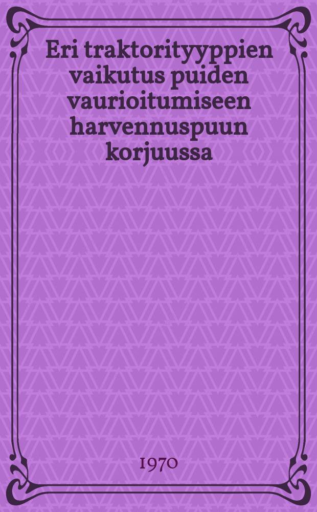 Eri traktorityyppien vaikutus puiden vaurioitumiseen harvennuspuun korjuussa : Tutkimus kuuluu osana Harvennuspuun korjuunkoneellistamistoimikunnan selvityksiin