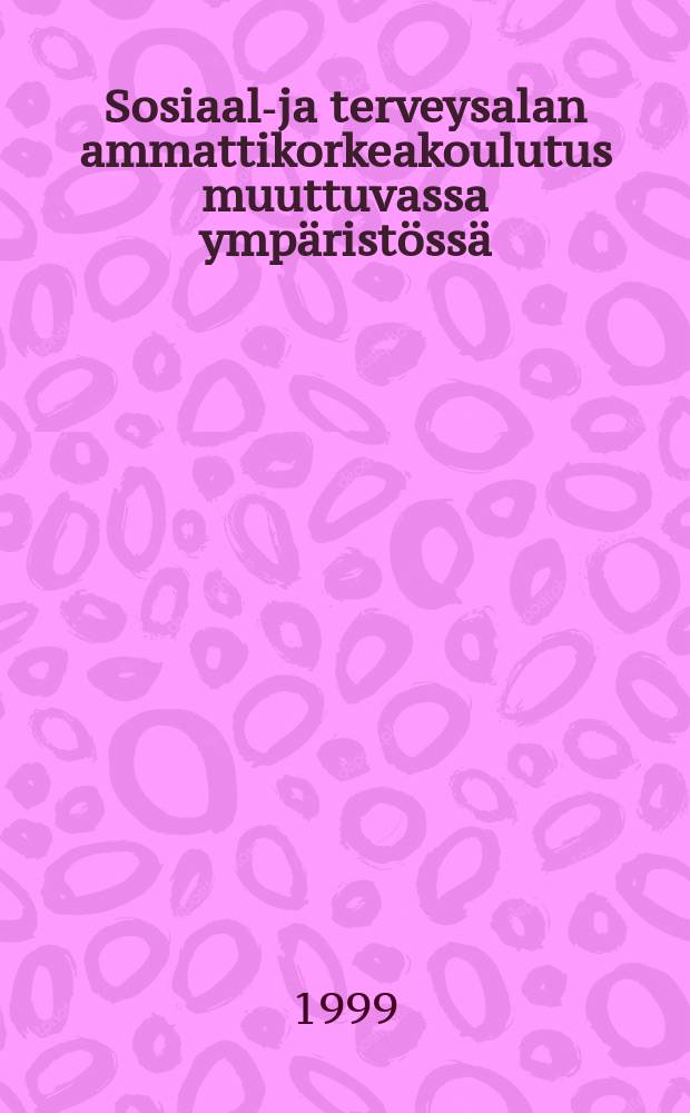 Sosiaali- ja terveysalan ammattikorkeakoulutus muuttuvassa ympäristössä : Väitösk.Tampereen yliopisto : diss