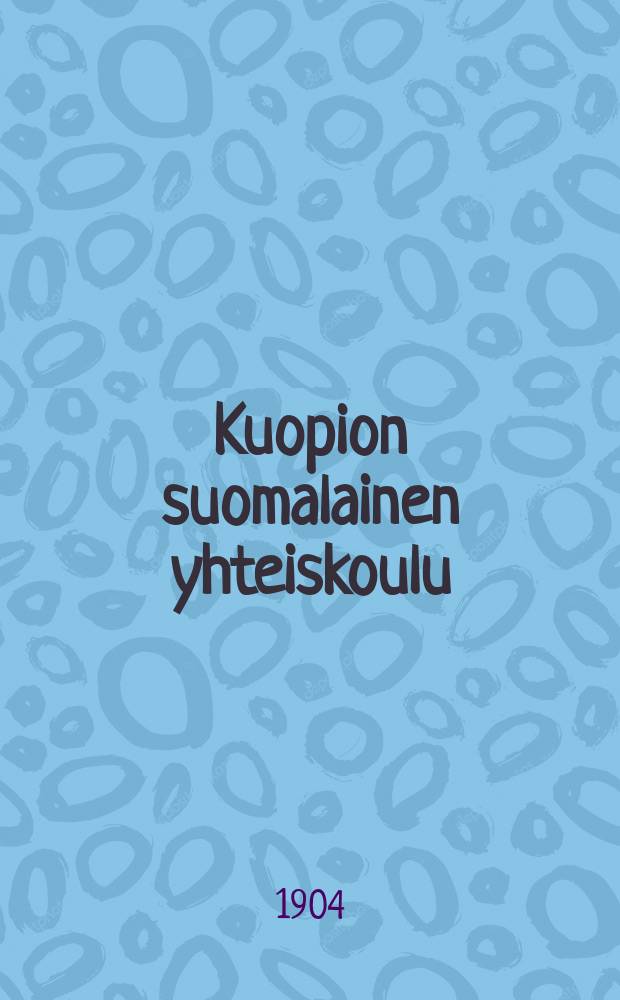Kuopion suomalainen yhteiskoulu : kertomus lukuvuodesta 1893-94. V.1903-1904