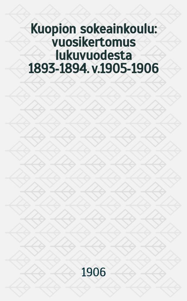 Kuopion sokeainkoulu : vuosikertomus lukuvuodesta 1893-1894. v.1905-1906
