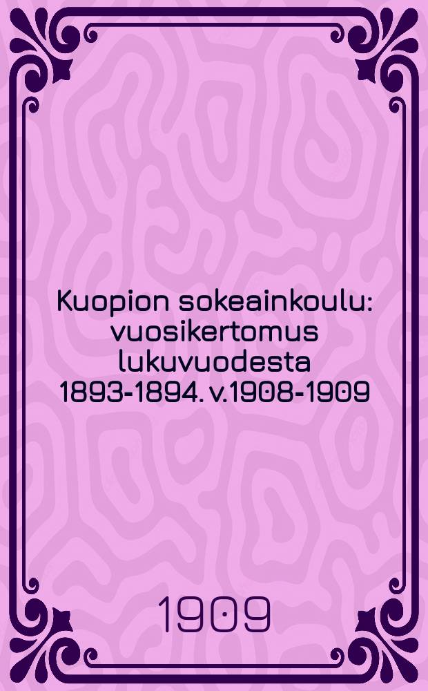 Kuopion sokeainkoulu : vuosikertomus lukuvuodesta 1893-1894. v.1908-1909