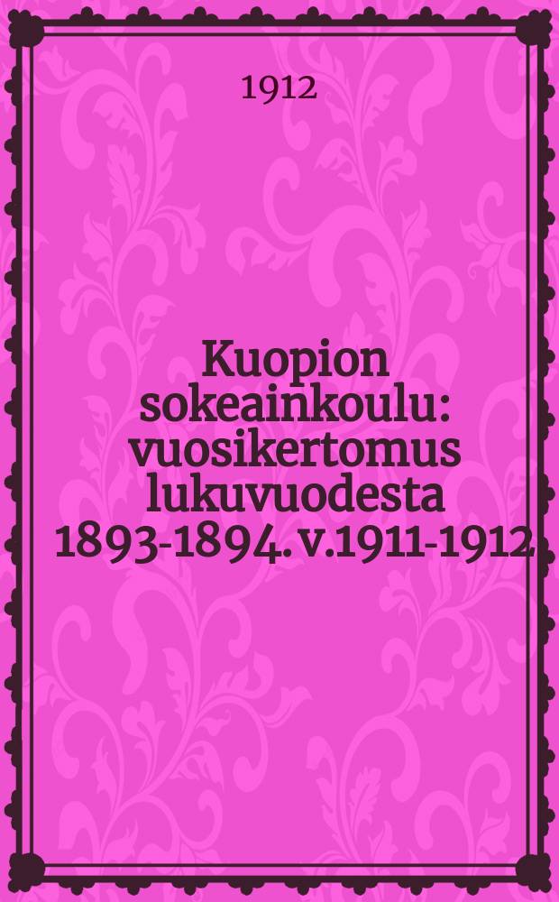 Kuopion sokeainkoulu : vuosikertomus lukuvuodesta 1893-1894. v.1911-1912