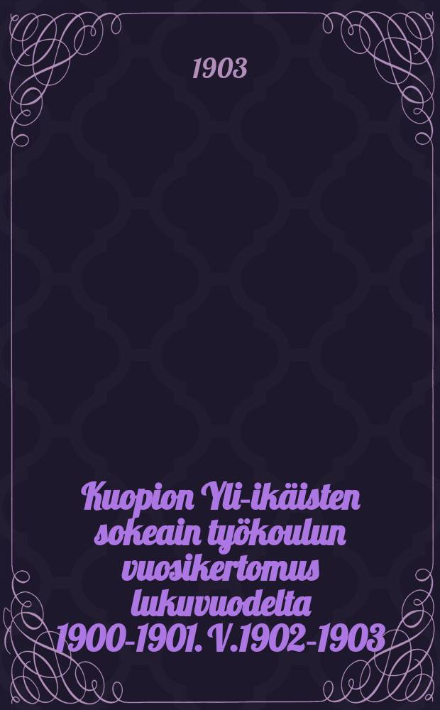 Kuopion Yli-ikäisten sokeain työkoulun vuosikertomus lukuvuodelta 1900-1901. V.1902-1903