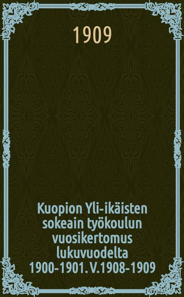 Kuopion Yli-ikäisten sokeain työkoulun vuosikertomus lukuvuodelta 1900-1901. V.1908-1909