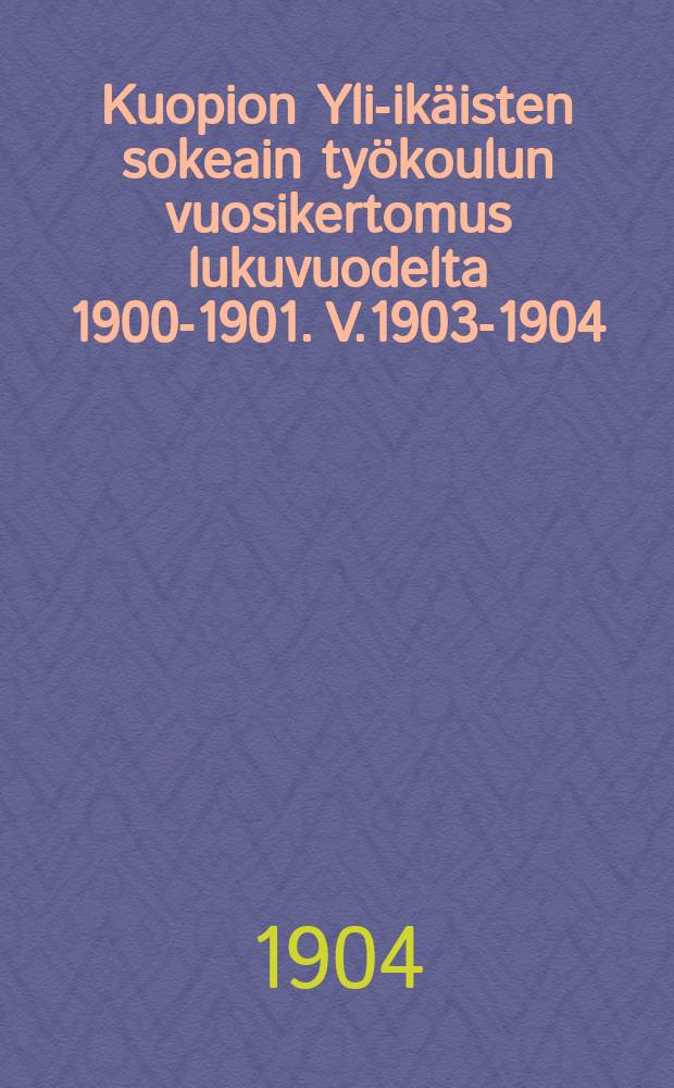 Kuopion Yli-ikäisten sokeain työkoulun vuosikertomus lukuvuodelta 1900-1901. V.1903-1904
