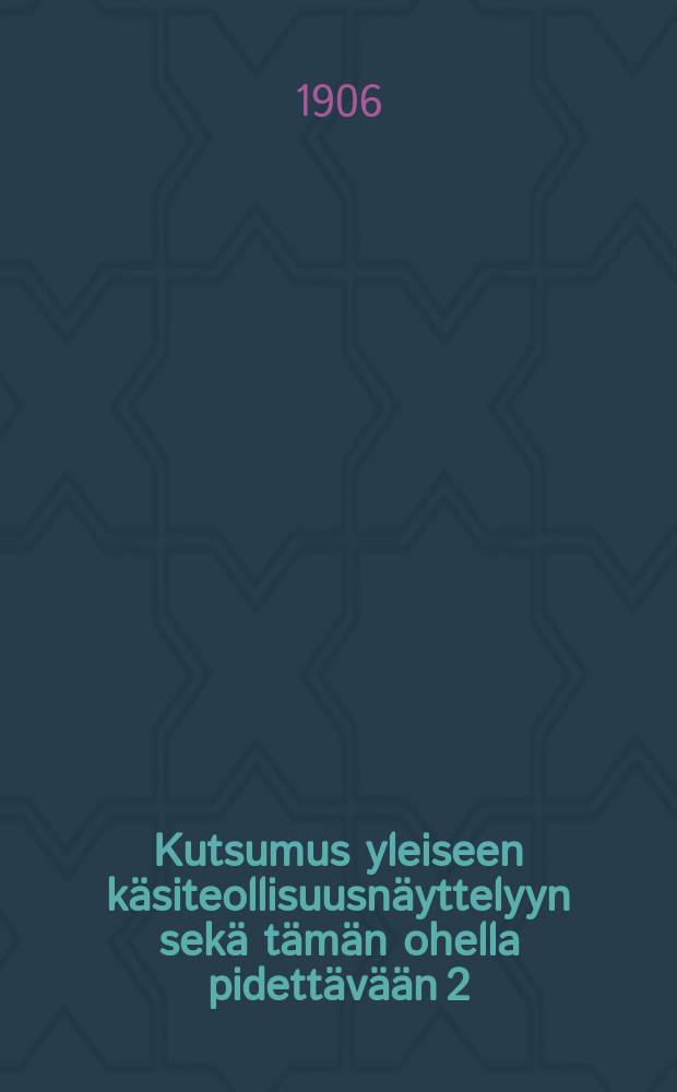 Kutsumus yleiseen käsiteollisuusnäyttelyyn sekä tämän ohella pidettävään 2:seen käsiteollisuuden harjoittajain ja 1:seen käsityönopettajain kokoukseen Kuopiossa, 19 7-12/8 06 sekä näiden ohjelma = Вызов на общую выставку кустарной промышленности