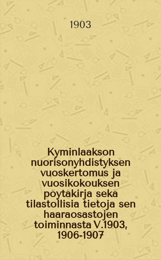 Kyminlaakson nuorisonyhdistyksen vuoskertomus ja vuosikokouksen pöytäkirja sekä tilastollisia tietoja sen haaraosastojen toiminnasta V.1903, 1906-1907,1909, 1912 = Годовые отчеты и протоколы годовых собраний общества молодёжи в Кюминлааксо