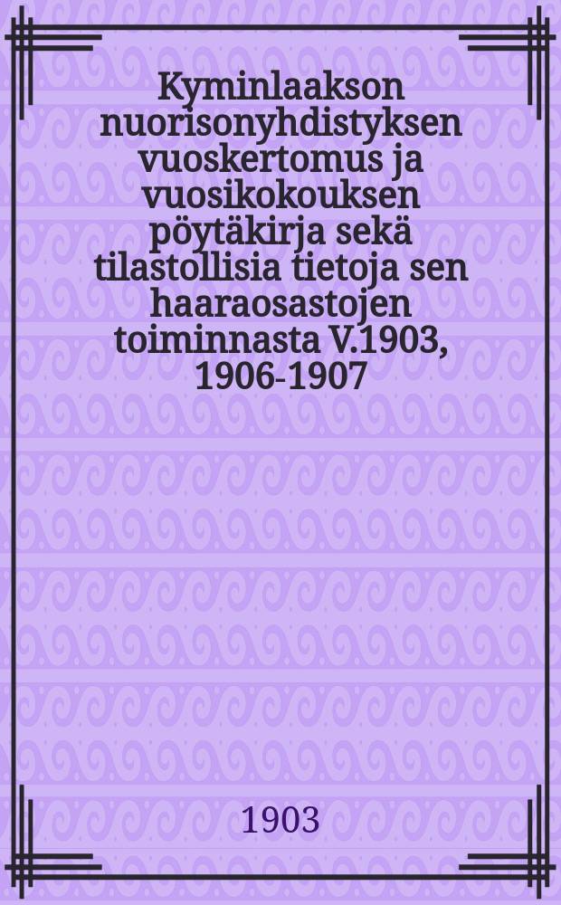 Kyminlaakson nuorisonyhdistyksen vuoskertomus ja vuosikokouksen pöytäkirja sekä tilastollisia tietoja sen haaraosastojen toiminnasta V.1903, 1906-1907,1909, 1912. V.1903