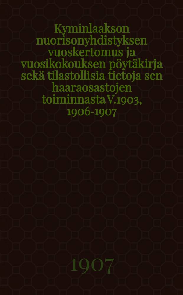 Kyminlaakson nuorisonyhdistyksen vuoskertomus ja vuosikokouksen pöytäkirja sekä tilastollisia tietoja sen haaraosastojen toiminnasta V.1903, 1906-1907,1909, 1912. V.1906