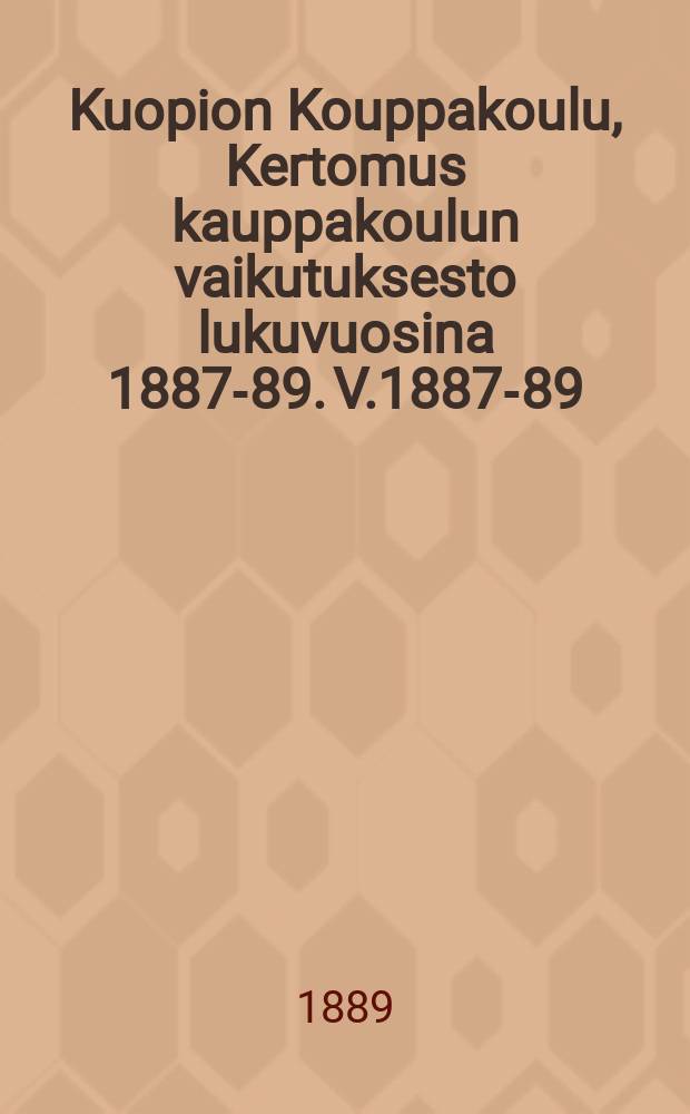 Kuopion Kouppakoulu, Kertomus kauppakoulun vaikutuksesto lukuvuosina 1887-89. V.1887-89