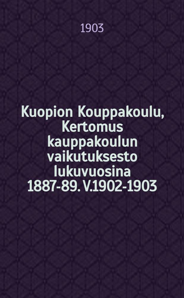 Kuopion Kouppakoulu, Kertomus kauppakoulun vaikutuksesto lukuvuosina 1887-89. V.1902-1903
