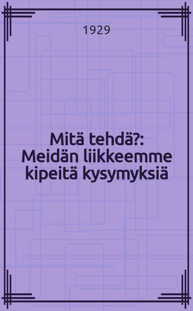 Mitä tehdä? : Meidän liikkeemme kipeitä kysymyksiä