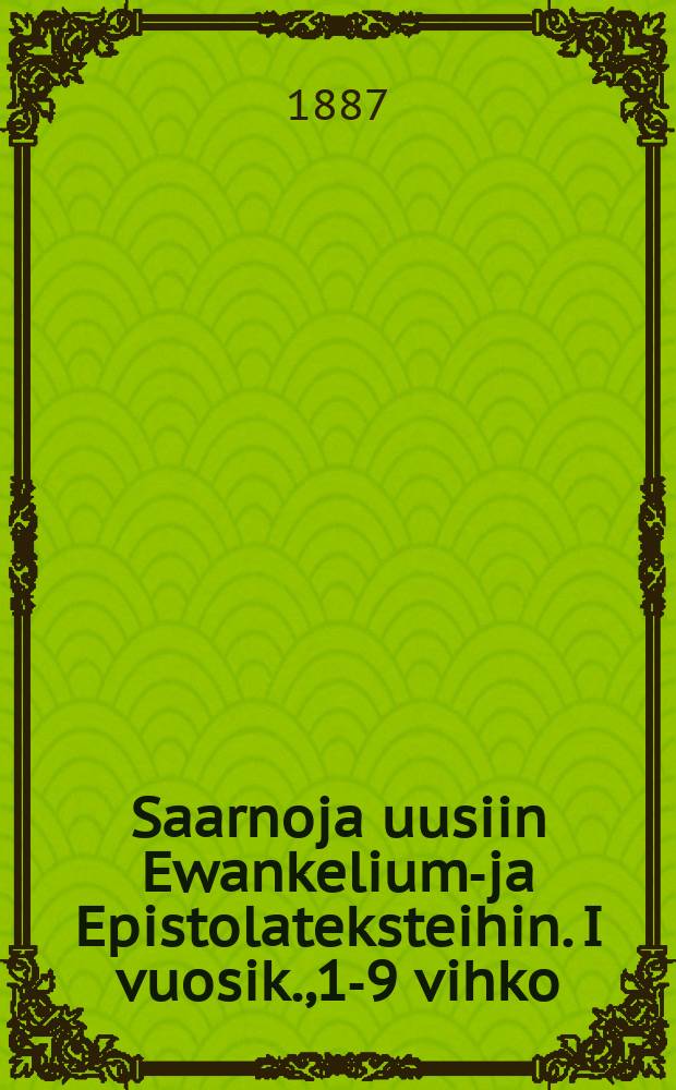 Saarnoja uusiin Ewankeliumu- ja Epistolateksteihin. I vuosik.,1-9 vihko