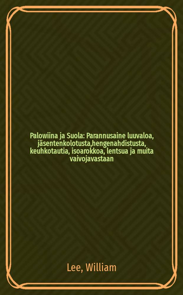 Palowiina ja Suola : Parannusaine luuvaloa, jäsentenkolotusta,hengenahdistusta, keuhkotautia, isoarokkoa, lentsua ja muita vaivojavastaan