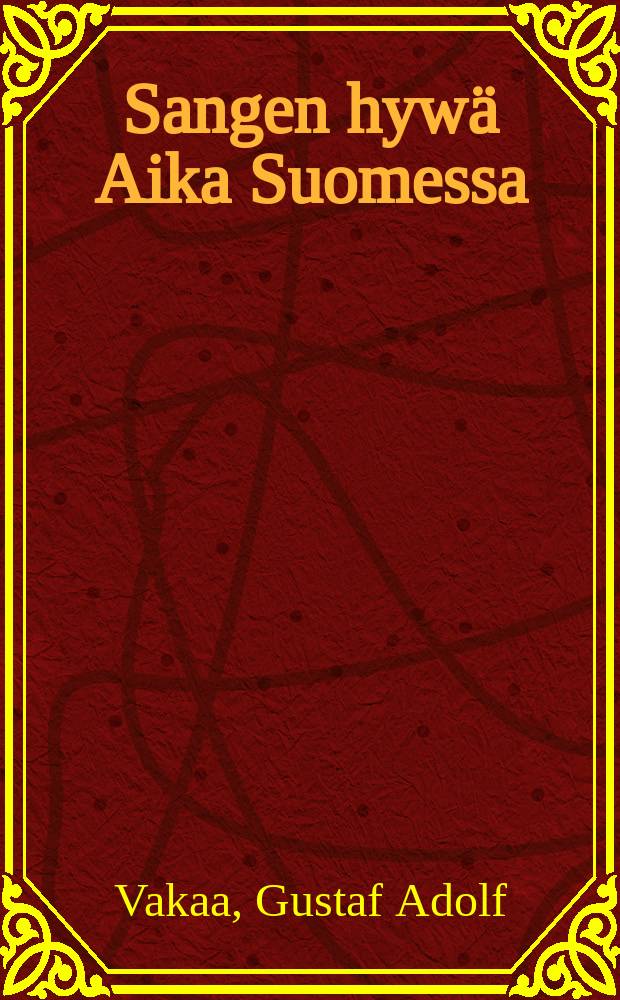 Sangen hyw&auml; Aika Suomessa : Heid&auml;n Majesteettinsa Ven&auml;j&auml;n Keisarein ja Suomen Suuriruhtinasten 88:san vuotinen hallitusaika