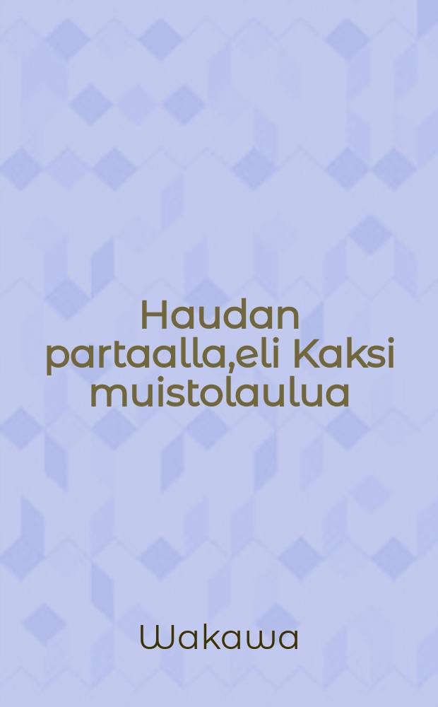 Haudan partaalla,eli Kaksi muistolaulua