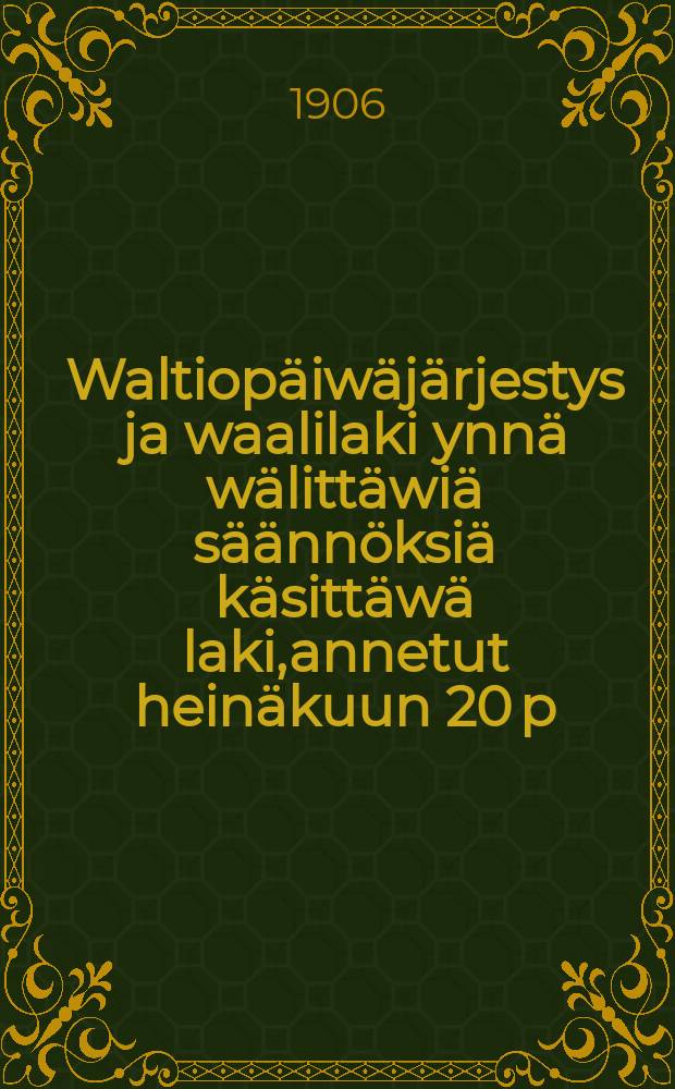 Waltiop&auml;iw&auml;j&auml;rjestys ja waalilaki ynn&auml; w&auml;litt&auml;wi&auml; s&auml;&auml;nn&ouml;ksi&auml; k&auml;sitt&auml;w&auml; laki,annetut hein&auml;kuun 20 p:n&auml; 1906