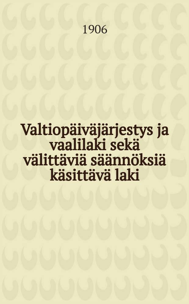 Valtiopäiväjärjestys ja vaalilaki sekä välittäviä säännöksiä käsittävä laki : Annetut 20 p:nä heinäkuuta 1906