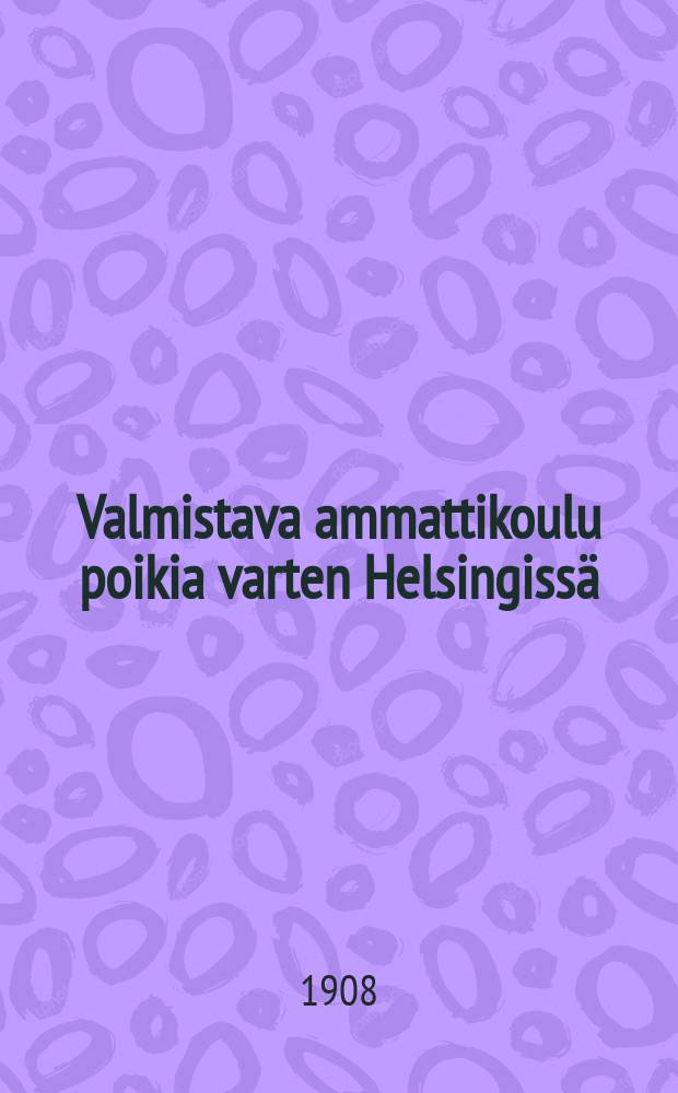Valmistava ammattikoulu poikia varten Helsingissä : Lukuvuosi 1907-1908