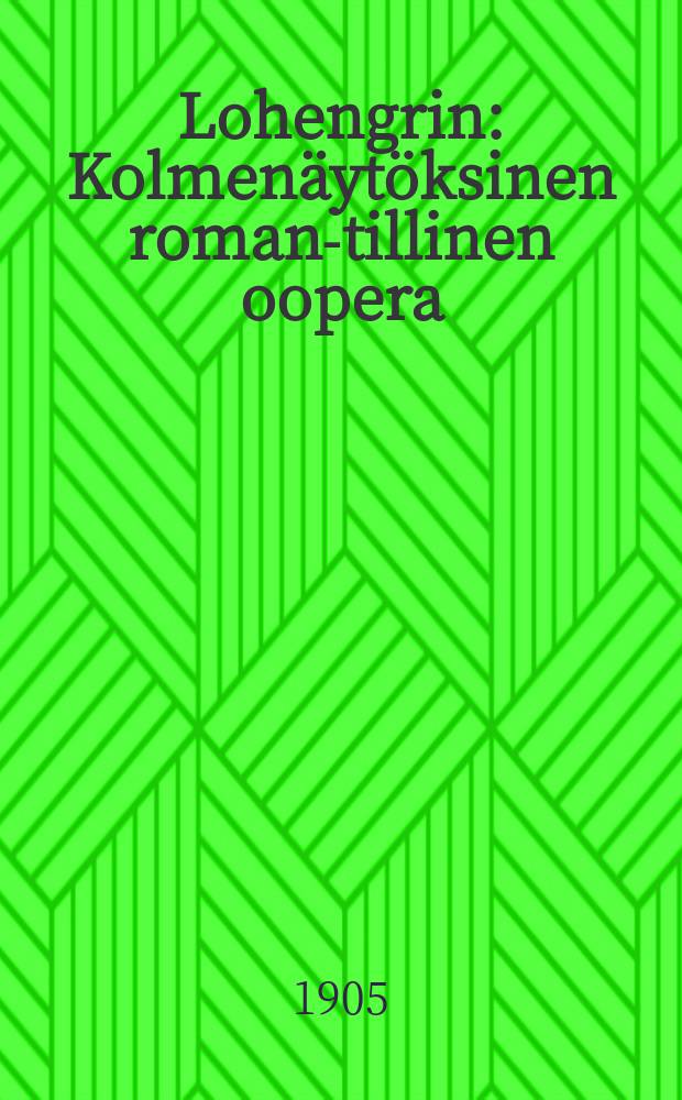 Lohengrin : Kolmenäytöksinen roman-tillinen oopera