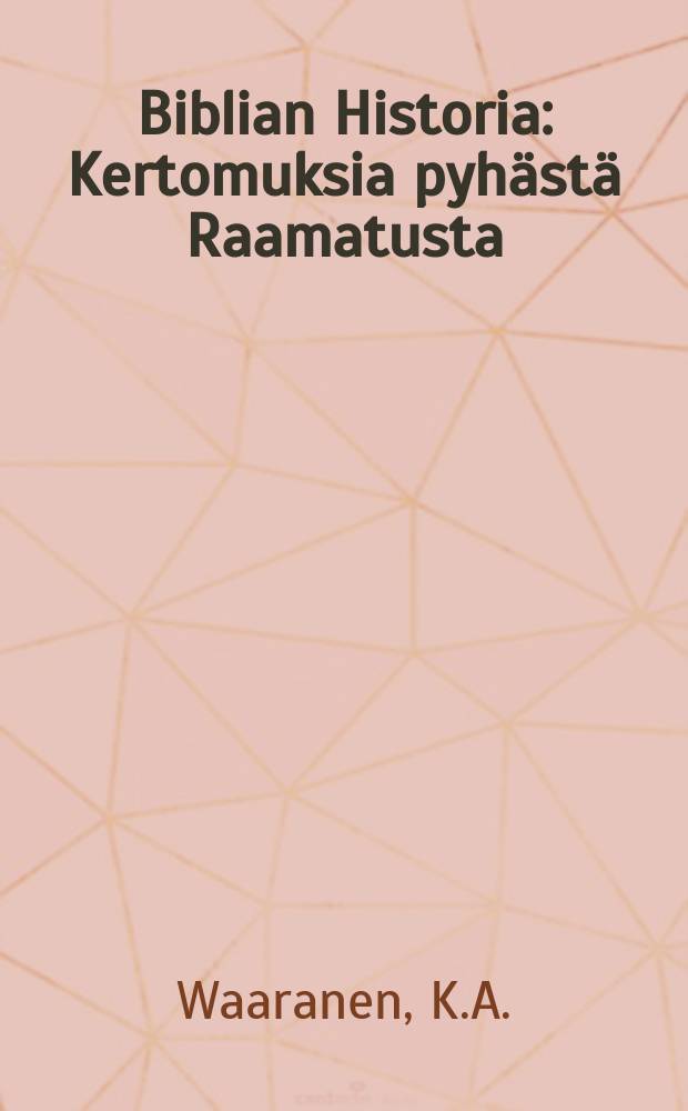 Biblian Historia : Kertomuksia pyhästä Raamatusta : Etupääsä kansakoulujen tarpeeksi : Monella kuvalla warustettu