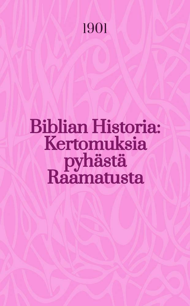 Biblian Historia : Kertomuksia pyhästä Raamatusta : Monella kuvalla warustettu