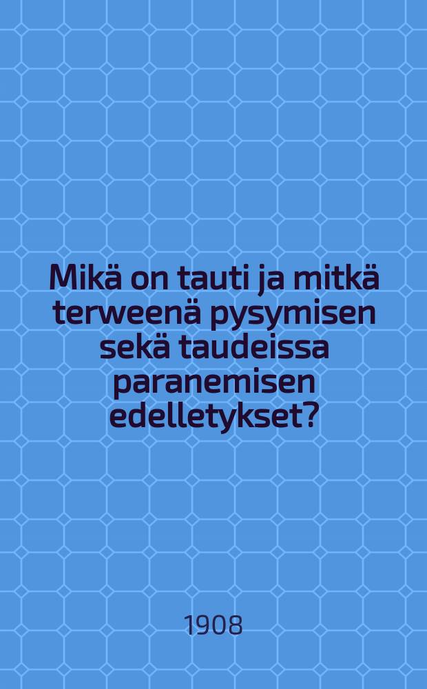 Mikä on tauti ja mitkä terweenä pysymisen sekä taudeissa paranemisen edelletykset?