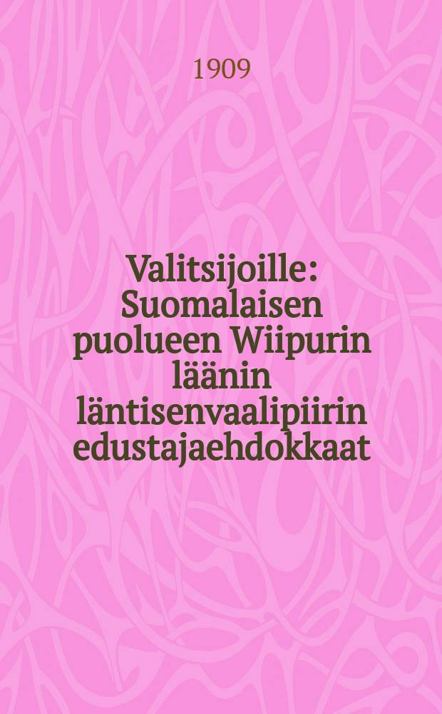 Valitsijoille : Suomalaisen puolueen Wiipurin läänin läntisenvaalipiirin edustajaehdokkaat
