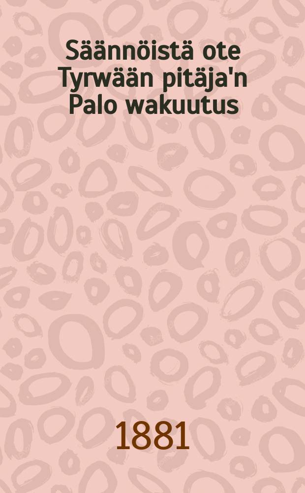 Säännöistä ote Tyrwään pitäja'n Palo wakuutus