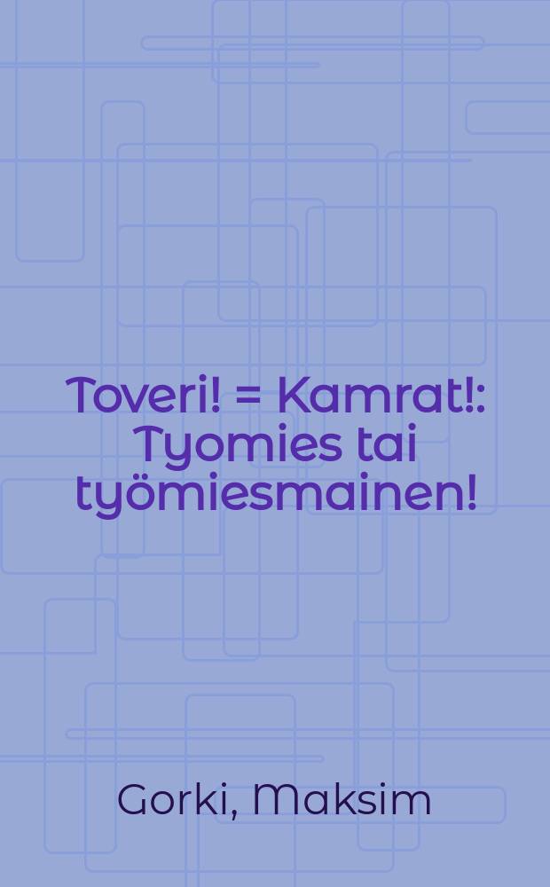 Toveri! = Kamrat! : Tyomies tai työmiesmainen!